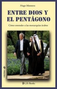 Title: Entre Dios y el pentagono. Como entender a las monarquias arabes., Author: Hugo Montero