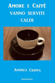 Title: Amore e caffè vanno serviti caldi, Author: Andrea Crippa