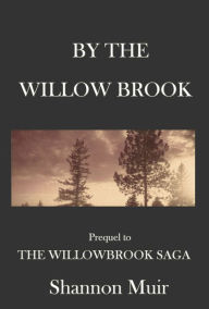 Title: By The Willow Brook: A Prequel to the Willowbrook Saga, Author: Shannon Muir