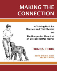 Title: Making the Connection: A Training Book for Bouviers and Their Owners and The Unexpected Memoir of an Exceptional Dog Trainer, Author: Donna Rioux