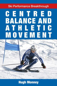 Title: Centred Balance And Athletic Movement (Ski Performance Breakthrough, #1), Author: Hugh Monney