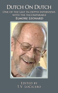 Title: Dutch on Dutch: One of the Last In-depth Interviews with the Incomparable Elmore Leonard, Author: T.V. LoCicero