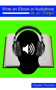 Title: Write an Ebook or Audiobook in 30 Days, Author: Charles Thornton