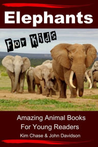 Title: Elephants For Kids: Amazing Animal Books for Young Readers, Author: Kim Chase