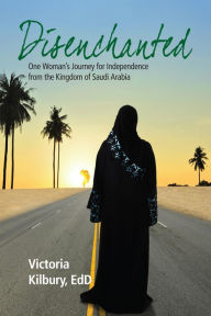 Title: Disenchanted: One Woman's Journey for Independence from the Kingdom of Saudi Arabia, Author: Victoria Kilbury