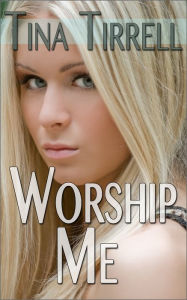 Title: Worship Me *a Sex Goddess Worship Fantasy*, Author: Tina Tirrell