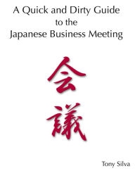 Title: A Quick and Dirty Guide to the Japanese Business Meeting, Author: Tony Silva