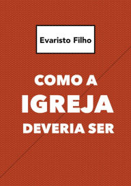 Title: Como a igreja deveria ser, Author: Evaristo Filho