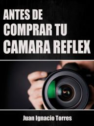 Title: Antes de Comprar Tu Cámara Réflex, Author: Juan Ignacio Torres