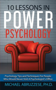 Title: 10 Lessons in Power Psychology: Psychology Tips and Techniques For People Who Would Never Visit A Psychologist's Office, Author: Michael Abruzzese