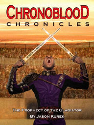 Title: Chronoblood Chronicles: Prophecy of the Gladiator, Author: Jason Kurek