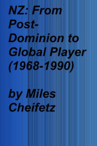 Title: NZ: From Post-Dominion to Global Player (1968-1990), Author: Miles Cheifetz