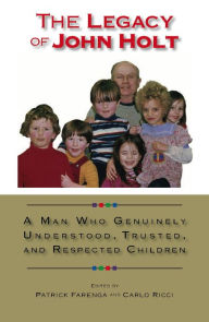 Title: The Legacy of John Holt: A Man Who Genuinely Understood, Trusted, and Respected Children, Author: Patrick Farenga