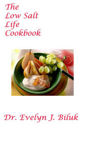 Title: The Low Salt Life Cookbook, Author: Dr. Evelyn J Biluk