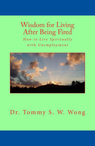 Title: Wisdom for Living After Being Fired: How to Live Spiritually with Unemployment, Author: Tommy S. W. Wong