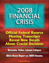 Title: 2008 Financial Crisis: Official Federal Reserve Meeting Transcripts Reveal New Details About Crucial Decisions, Bernanke, Yellen, Lehman Collapse, White House Report on 2009 Stimulus, Author: Progressive Management