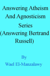 Title: Answering Atheism And Agnosticism Series (Answering Bertrand Russell), Author: Wael El-Manzalawy