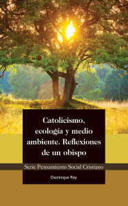 Title: Catolicismo, ecología y medio ambiente: Reflexiones de un obispo, Author: Dominique Rey