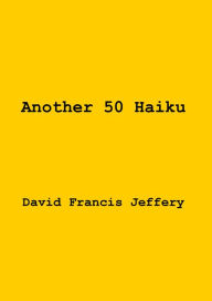 Title: Another 50 Haiku, Author: David Francis Jeffery