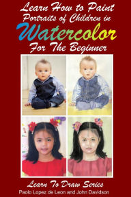 Title: Learn How to Paint Portraits of Children In Watercolor For the Absolute Beginner, Author: Paolo Lopez de Leon