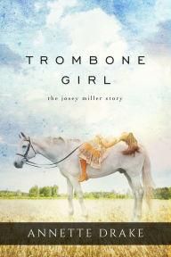 Title: Trombone Girl: The Josey Miller Story, Author: Annette Drake