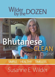 Title: Bhutanese Clean Cuisine - Simple, Healthy, Timeless, Author: Susanne Wilder