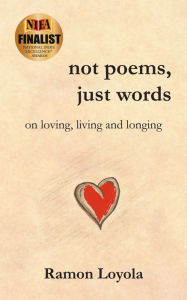 Title: Not Poems, Just Words: On Loving, Living and Longing, Author: Ramon Loyola