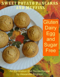 Title: Sweet Potato Pancakes and Muffins: Gluten, Dairy, Egg and Sugar Free, Author: Alexander Brighton