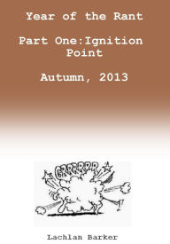 Title: Year of the Rant. Part One: Ignition Point, Autumn, 2013., Author: Lachlan Barker