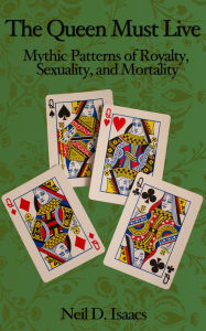 Title: The Queen Must Live: Mythic Patterns of Royalty, Sexuality, and Mortality, Author: Neil D. Isaacs