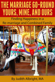 Title: The Marriage Go-Round Yours, Mine and Ours: Finding Happiness in a Re-marriage and Combined Family, Author: Judith Albright