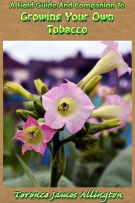 Title: A Field Guide And Companion To Growing Your Own Tobacco, Author: Terence Allington