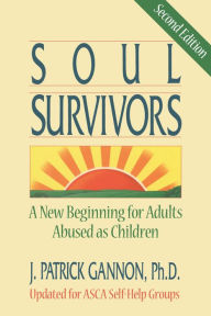 Title: Soul Survivors: A New Beginning For Adults Abused As Children, Author: J. Patrick Gannon