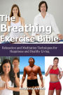 The Breathing Exercise Bible: Relaxation and Meditation Techniques for Happiness and Healthy Living