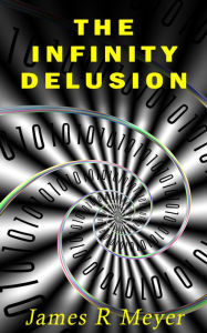 Title: The Infinity Delusion, Author: James R Meyer