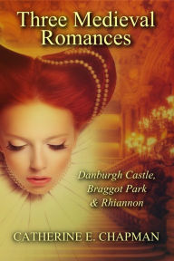 Title: Three Medieval Romances: Braggot Park, Danburgh Castle & Rhiannon, Author: Catherine E. Chapman