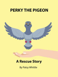 Title: Perky the Pigeon: A Rescue Story, Author: Patsy Whittle