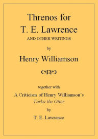 Title: Threnos for T. E. Lawrence and other writings, together with A Criticism of Henry Williamson's Tarka the Otter, by T. E. Lawrence (Henry Williamson Collections, #19), Author: Henry Williamson