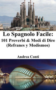 Title: Lo Spagnolo Facile: 101 Proverbi & Modi di Dire (Refranes y Modismos), Author: Andrea Conti
