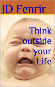 Title: Think Outside Your Life, Author: JD Fenrir