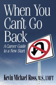 Title: When You Can't Go Back: A Career Guide to a New Start, Author: Kevin Michael Ross