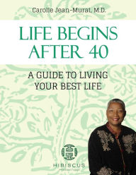 Title: Life Begins After 40: A Guide To Living Your Best Life, Author: Dr. Carolle Jean-Murat M.D.