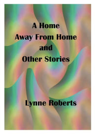 Title: A Home Away From Home and Other Stories, Author: Lynne Roberts