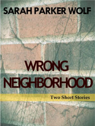 Title: Wrong Neighborhood: Two Short Stories, Author: Sarah Parker Wolf