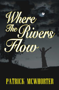 Title: Where the Rivers Flow, Author: Patrick McWhorter