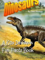 Title: Dinosaurs: A Kids Dinosaur Fun Facts Book, Author: Dee Phillips