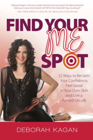 Title: Find Your Me Spot: 52 Ways to Reclaim Your Confidence, Feel Good in Your Own Skin and Live a Turned On Life, Author: Deborah Kagan