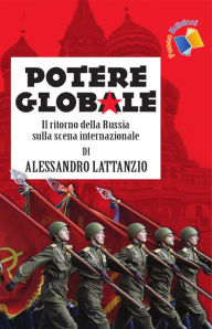 Title: Potere globale: Il ritorno della Russia sulla scena internazionale, Author: Alessandro Lattanzio
