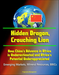 Title: Hidden Dragon, Crouching Lion: How China's Advance in Africa is Underestimated and Africa's Potential Underappreciated - Emerging Markets, Mineral Resources, BRICs, Author: Progressive Management