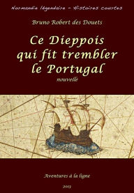 Title: Ce Dieppois qui fit trembler le Portugal, Author: Bruno Robert des Douets